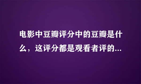 电影中豆瓣评分中的豆瓣是什么，这评分都是观看者评的 还是谁评分的？