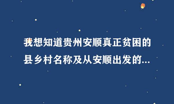 我想知道贵州安顺真正贫困的县乡村名称及从安顺出发的具体交通。谢谢