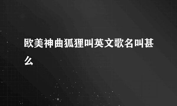 欧美神曲狐狸叫英文歌名叫甚么