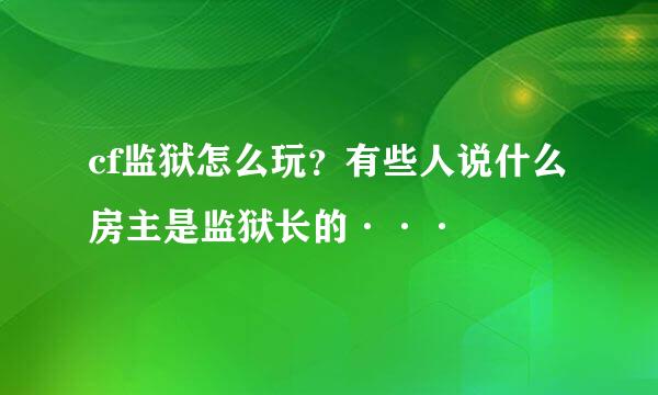 cf监狱怎么玩？有些人说什么房主是监狱长的···