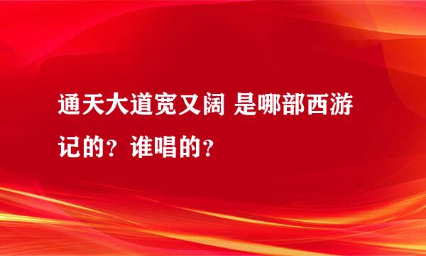 通天大道宽又阔 是哪部西游记的？谁唱的？