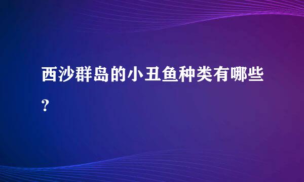 西沙群岛的小丑鱼种类有哪些？