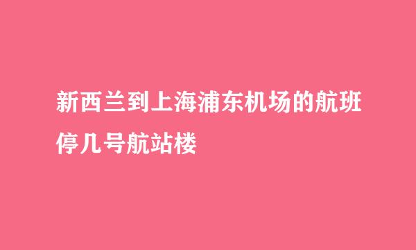 新西兰到上海浦东机场的航班停几号航站楼