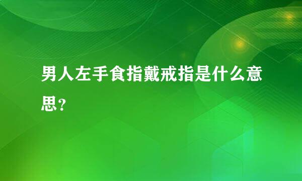 男人左手食指戴戒指是什么意思？