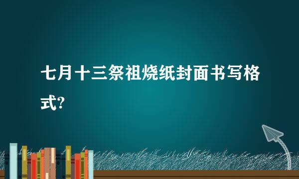 七月十三祭祖烧纸封面书写格式?