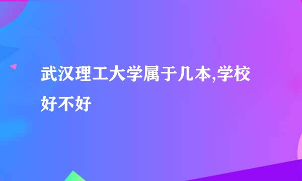 武汉理工大学属于几本,学校好不好