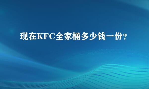 现在KFC全家桶多少钱一份？