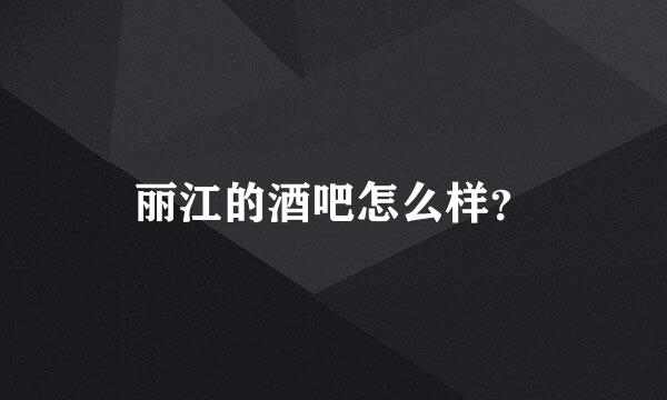 丽江的酒吧怎么样？