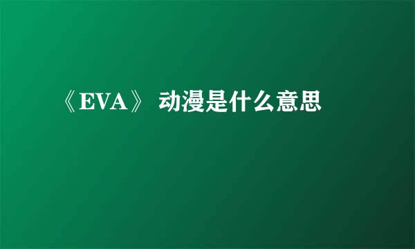 《EVA》 动漫是什么意思