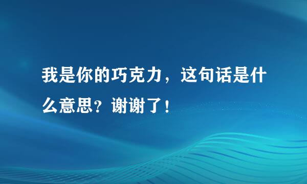 我是你的巧克力，这句话是什么意思？谢谢了！