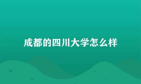 成都的四川大学怎么样