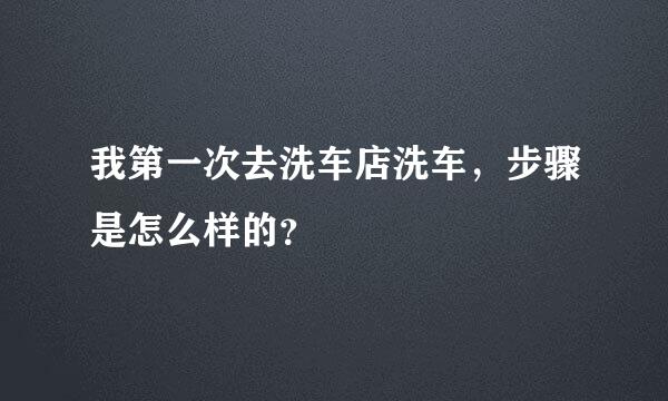 我第一次去洗车店洗车，步骤是怎么样的？