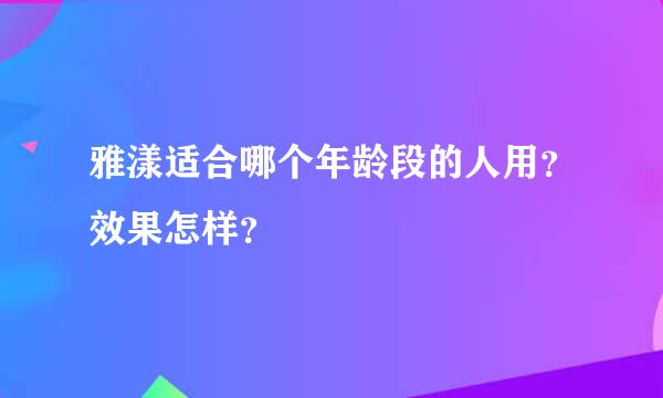 雅漾适合哪个年龄段的人用？效果怎样？