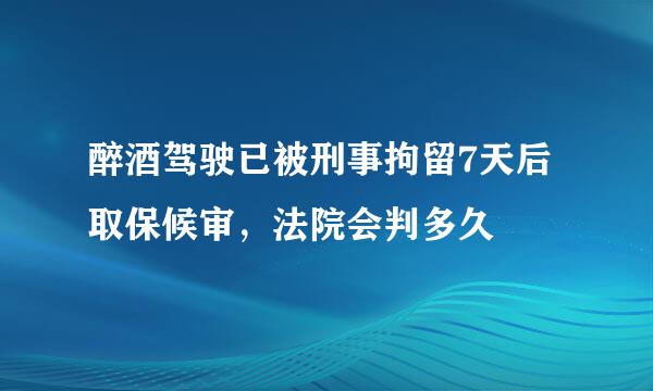 醉酒驾驶已被刑事拘留7天后取保候审，法院会判多久