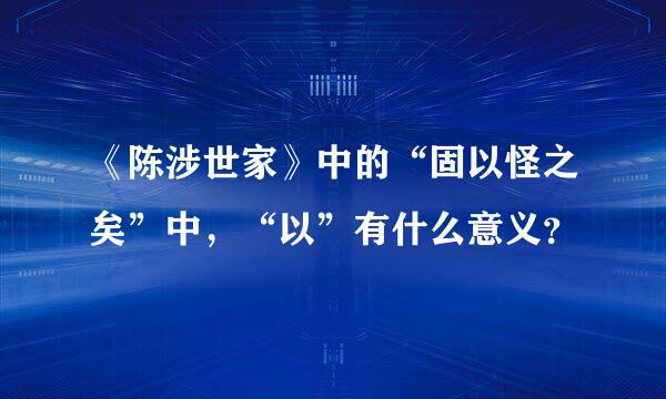 《陈涉世家》中的“固以怪之矣”中，“以”有什么意义？