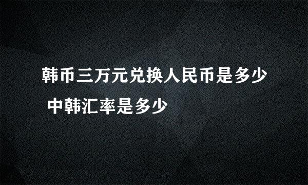 韩币三万元兑换人民币是多少 中韩汇率是多少