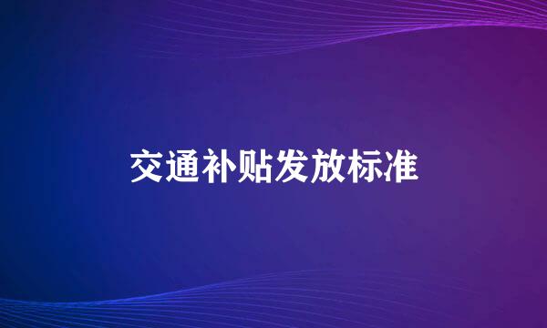 交通补贴发放标准