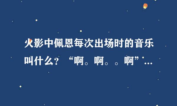 火影中佩恩每次出场时的音乐叫什么？“啊。啊。。啊”（不是歌词，是这种调子）