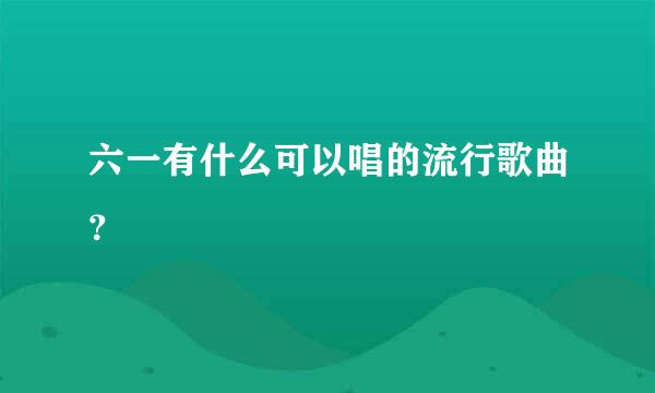 六一有什么可以唱的流行歌曲？