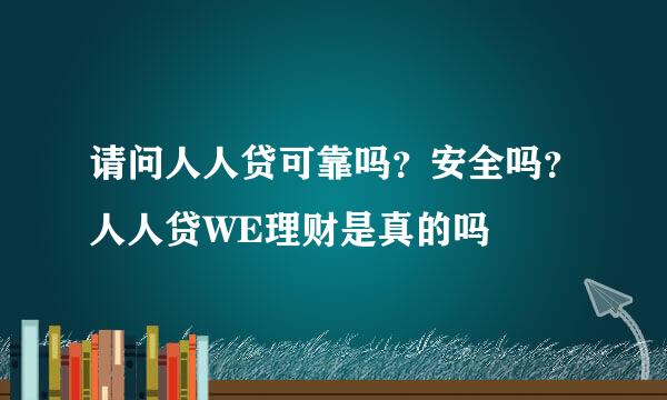 请问人人贷可靠吗？安全吗？人人贷WE理财是真的吗