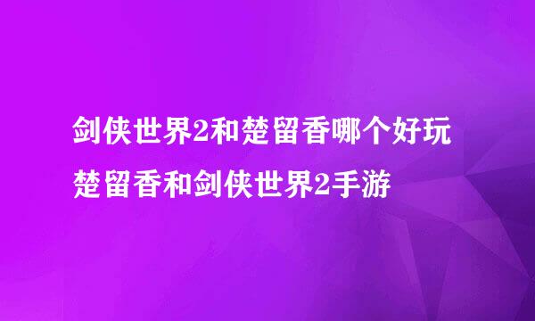 剑侠世界2和楚留香哪个好玩 楚留香和剑侠世界2手游