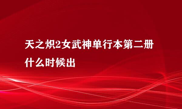 天之炽2女武神单行本第二册什么时候出