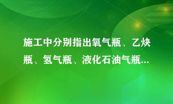 施工中分别指出氧气瓶、乙炔瓶、氢气瓶、液化石油气瓶的标准色是什么﹖