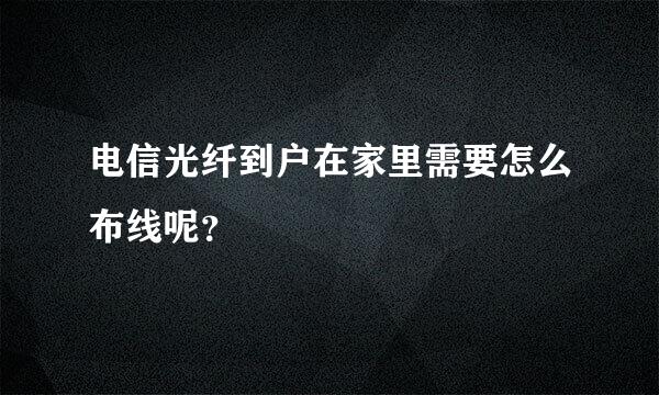 电信光纤到户在家里需要怎么布线呢？