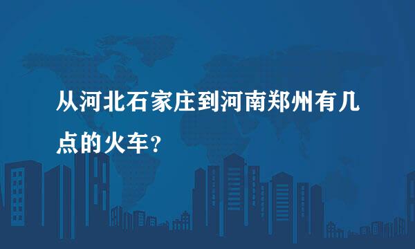 从河北石家庄到河南郑州有几点的火车？