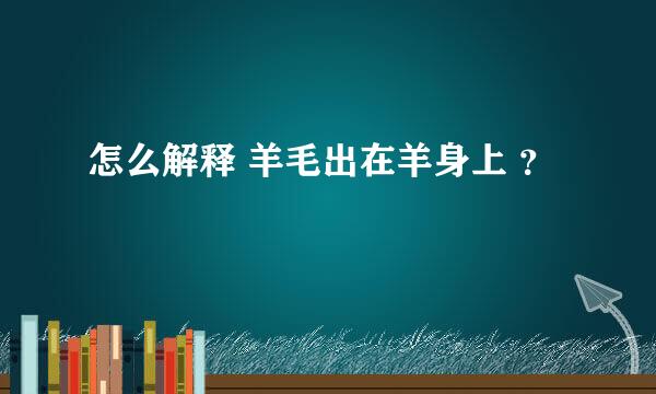 怎么解释 羊毛出在羊身上 ？