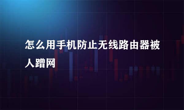 怎么用手机防止无线路由器被人蹭网