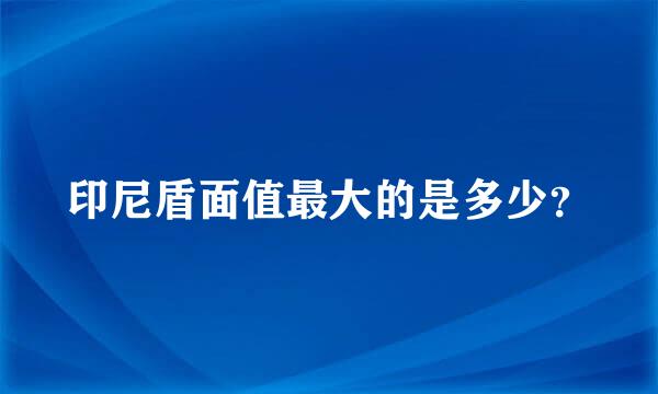 印尼盾面值最大的是多少？