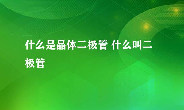 什么是晶体二极管 什么叫二极管