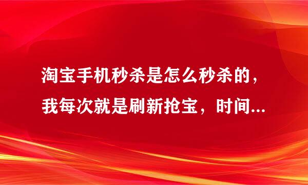 淘宝手机秒杀是怎么秒杀的，我每次就是刷新抢宝，时间一到就输入验证码，就没有然后了，可是时间明明才过