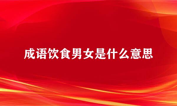 成语饮食男女是什么意思