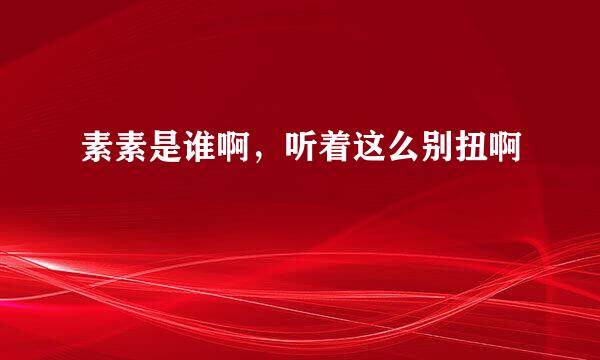 素素是谁啊，听着这么别扭啊