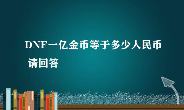 DNF一亿金币等于多少人民币 请回答