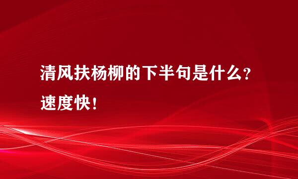 清风扶杨柳的下半句是什么？速度快！