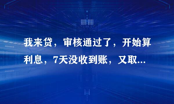 我来贷，审核通过了，开始算利息，7天没收到账，又取消不了借款，又