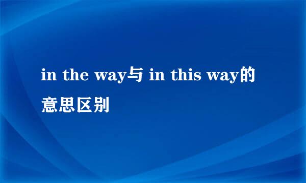 in the way与 in this way的意思区别