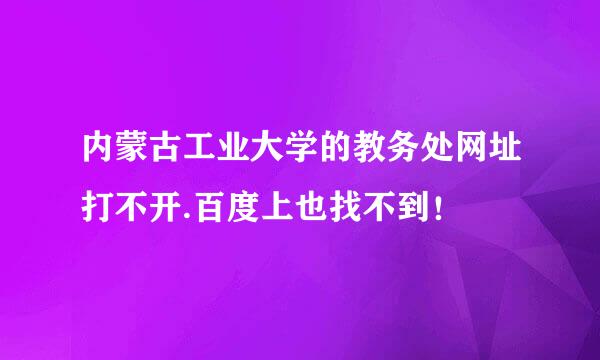 内蒙古工业大学的教务处网址打不开.百度上也找不到！