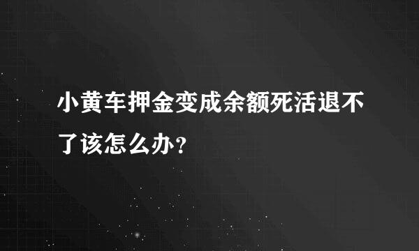 小黄车押金变成余额死活退不了该怎么办？