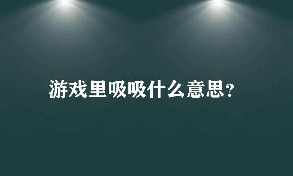 游戏里吸吸什么意思？