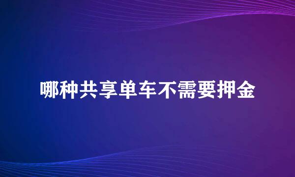 哪种共享单车不需要押金