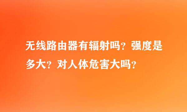 无线路由器有辐射吗？强度是多大？对人体危害大吗？