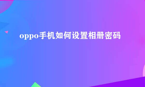 oppo手机如何设置相册密码