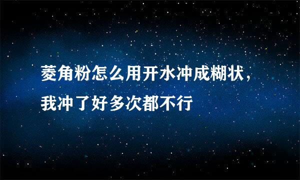 菱角粉怎么用开水冲成糊状，我冲了好多次都不行