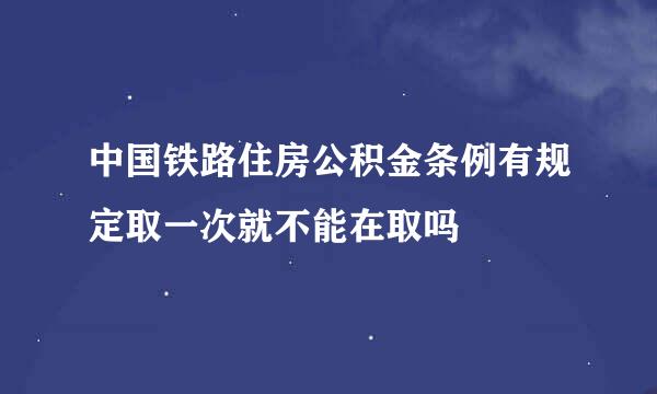 中国铁路住房公积金条例有规定取一次就不能在取吗