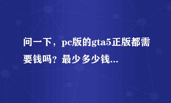 问一下，pc版的gta5正版都需要钱吗？最少多少钱？还有，我家电视有个功能，可以连接电脑，如果吧p