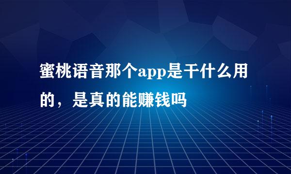 蜜桃语音那个app是干什么用的，是真的能赚钱吗